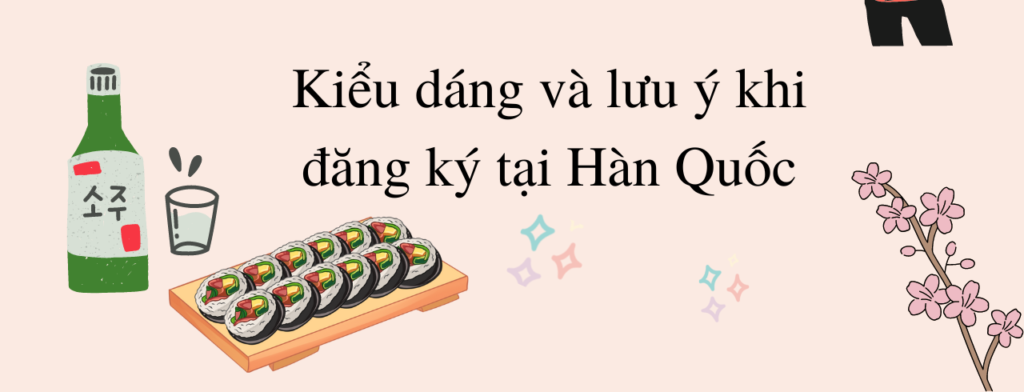 Kiểu dáng và lưu ý khi đăng ký tại Hàn Quốc