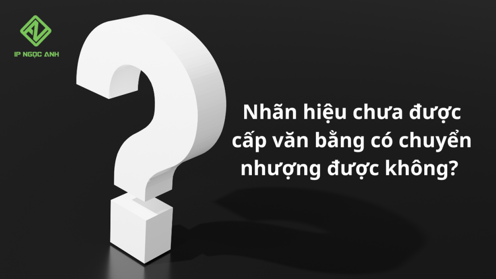 Nhãn hiệu chưa được cấp văn bằng có chuyển nhượng được không?