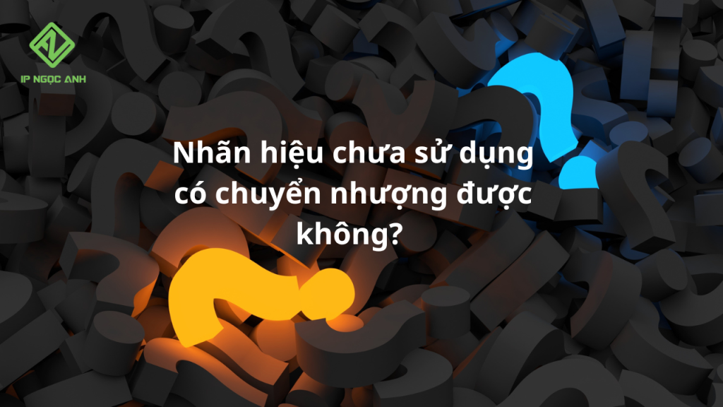 Nhãn hiệu chưa sử dụng có chuyển nhượng được không?