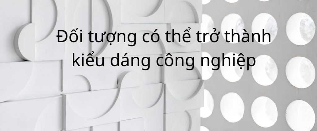 Đối tượng có thể trở thành kiểu dáng công nghiệp