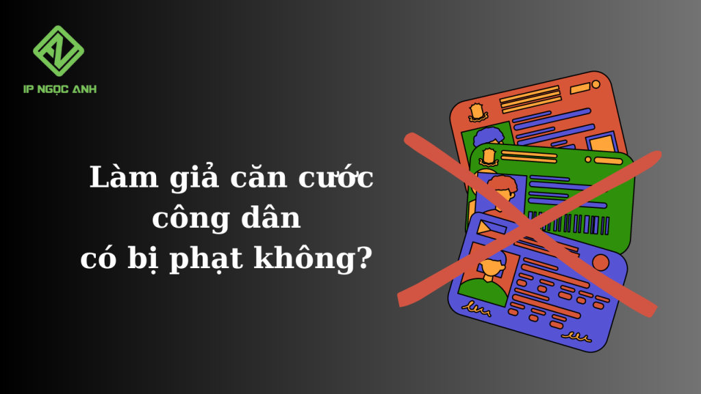 Làm giả căn cước công dân có bị phạt không?